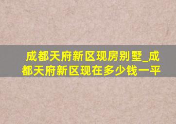 成都天府新区现房别墅_成都天府新区现在多少钱一平