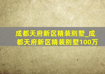 成都天府新区精装别墅_成都天府新区精装别墅100万