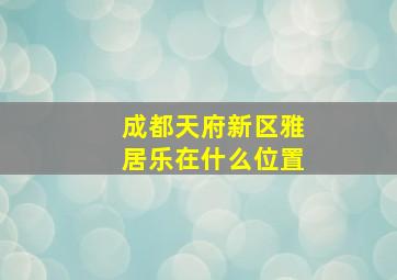 成都天府新区雅居乐在什么位置