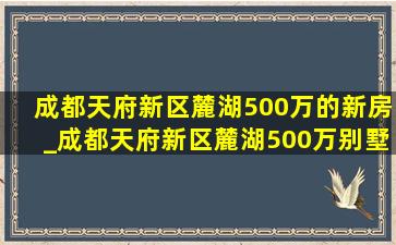 成都天府新区麓湖500万的新房_成都天府新区麓湖500万别墅