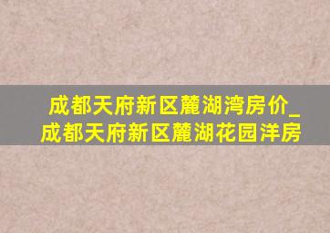 成都天府新区麓湖湾房价_成都天府新区麓湖花园洋房