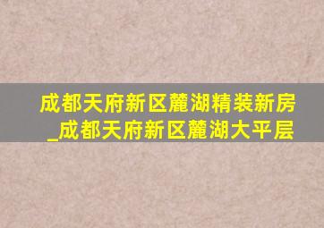 成都天府新区麓湖精装新房_成都天府新区麓湖大平层