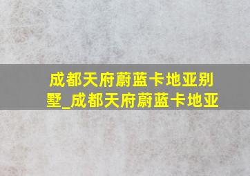 成都天府蔚蓝卡地亚别墅_成都天府蔚蓝卡地亚