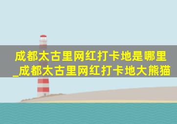 成都太古里网红打卡地是哪里_成都太古里网红打卡地大熊猫