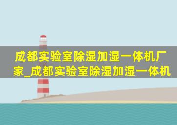 成都实验室除湿加湿一体机厂家_成都实验室除湿加湿一体机