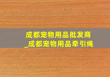 成都宠物用品批发商_成都宠物用品牵引绳