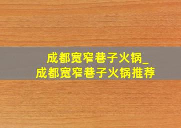 成都宽窄巷子火锅_成都宽窄巷子火锅推荐