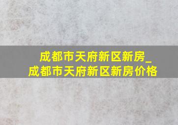 成都市天府新区新房_成都市天府新区新房价格