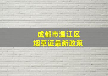 成都市温江区烟草证最新政策