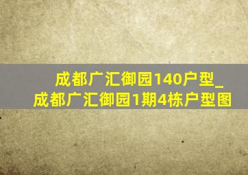 成都广汇御园140户型_成都广汇御园1期4栋户型图