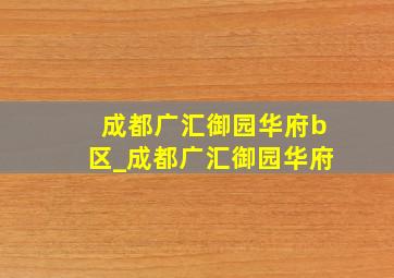 成都广汇御园华府b区_成都广汇御园华府