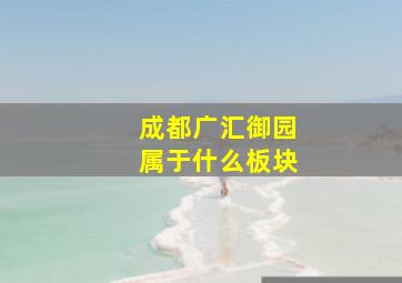 成都广汇御园属于什么板块