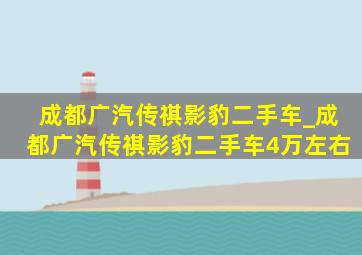 成都广汽传祺影豹二手车_成都广汽传祺影豹二手车4万左右