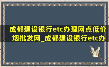 成都建设银行etc办理网点(低价烟批发网)_成都建设银行etc办理网点