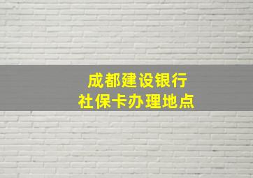 成都建设银行社保卡办理地点