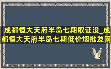 成都恒大天府半岛七期取证没_成都恒大天府半岛七期(低价烟批发网)信息