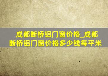 成都断桥铝门窗价格_成都断桥铝门窗价格多少钱每平米