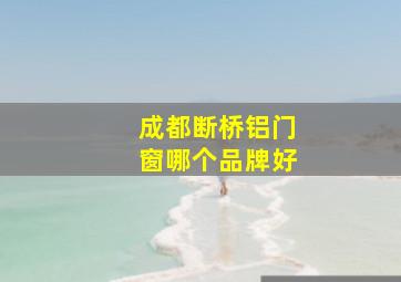 成都断桥铝门窗哪个品牌好