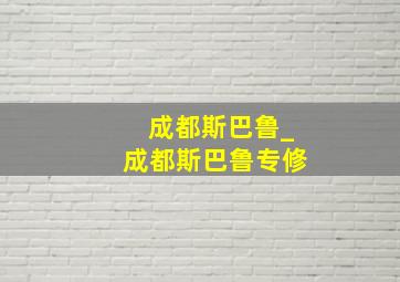 成都斯巴鲁_成都斯巴鲁专修