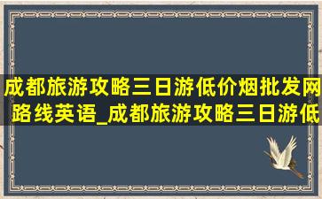 成都旅游攻略三日游(低价烟批发网)路线英语_成都旅游攻略三日游(低价烟批发网)路线