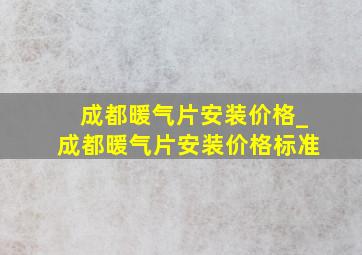 成都暖气片安装价格_成都暖气片安装价格标准