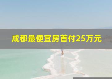 成都最便宜房首付25万元