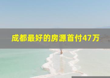 成都最好的房源首付47万