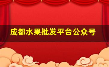 成都水果批发平台公众号