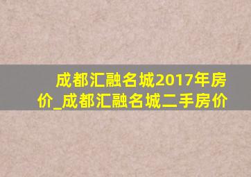 成都汇融名城2017年房价_成都汇融名城二手房价