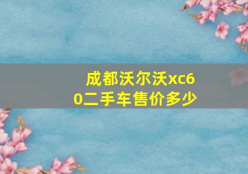 成都沃尔沃xc60二手车售价多少