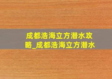 成都浩海立方潜水攻略_成都浩海立方潜水