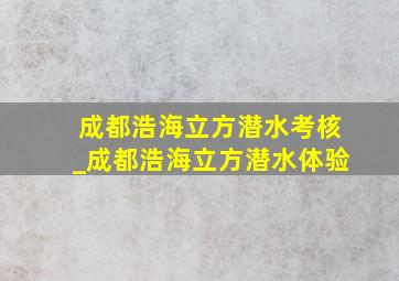 成都浩海立方潜水考核_成都浩海立方潜水体验