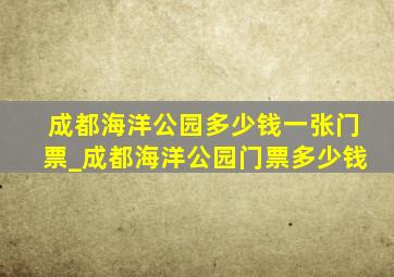 成都海洋公园多少钱一张门票_成都海洋公园门票多少钱