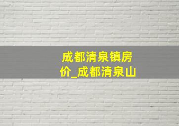 成都清泉镇房价_成都清泉山