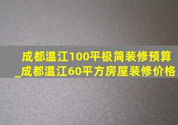 成都温江100平极简装修预算_成都温江60平方房屋装修价格