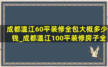 成都温江60平装修全包大概多少钱_成都温江100平装修房子全包价格