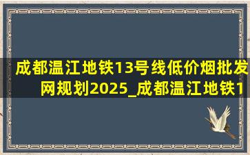 成都温江地铁13号线(低价烟批发网)规划2025_成都温江地铁13号线