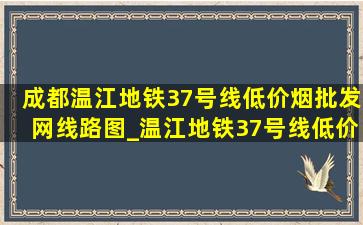 成都温江地铁37号线(低价烟批发网)线路图_温江地铁37号线(低价烟批发网)线路图