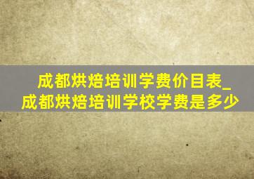 成都烘焙培训学费价目表_成都烘焙培训学校学费是多少