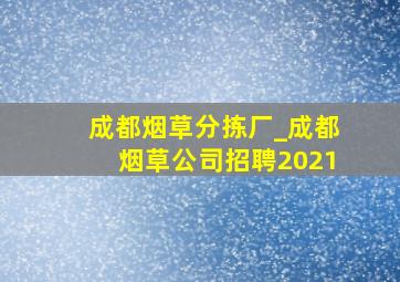 成都烟草分拣厂_成都烟草公司招聘2021