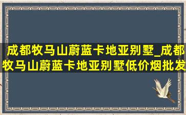 成都牧马山蔚蓝卡地亚别墅_成都牧马山蔚蓝卡地亚别墅(低价烟批发网)