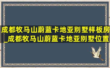 成都牧马山蔚蓝卡地亚别墅样板房_成都牧马山蔚蓝卡地亚别墅位置