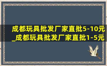 成都玩具批发厂家直批5-10元_成都玩具批发厂家直批1-5元