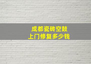 成都瓷砖空鼓上门修复多少钱