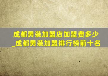 成都男装加盟店加盟费多少_成都男装加盟排行榜前十名