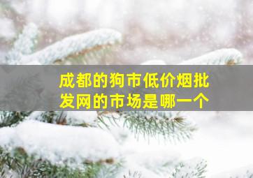 成都的狗市(低价烟批发网)的市场是哪一个