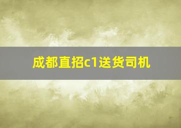 成都直招c1送货司机