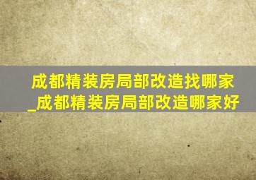 成都精装房局部改造找哪家_成都精装房局部改造哪家好