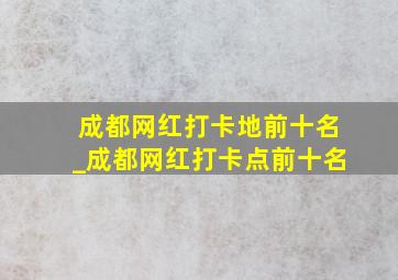 成都网红打卡地前十名_成都网红打卡点前十名