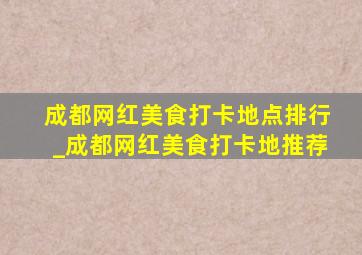 成都网红美食打卡地点排行_成都网红美食打卡地推荐